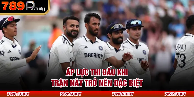 Áp lực thi đấu khi trận này trở nên đặc biệt