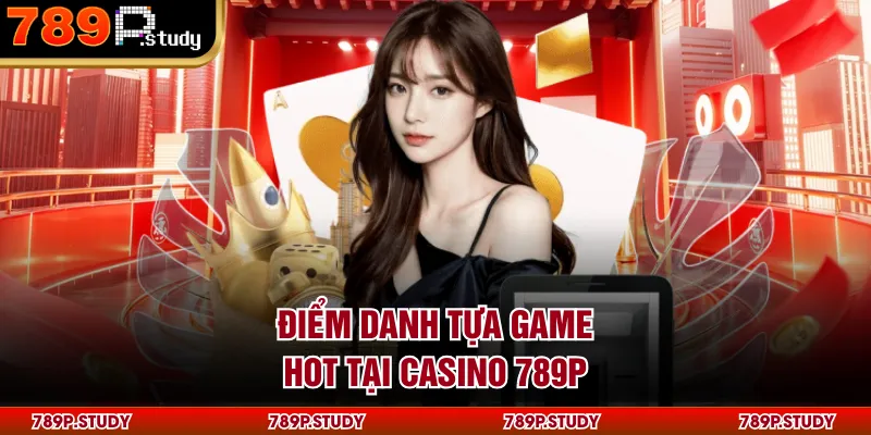 Điểm danh tựa game hot tại Casino 789P