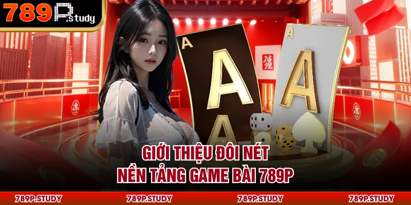 Giới thiệu đôi nét nền tảng game bài 789P