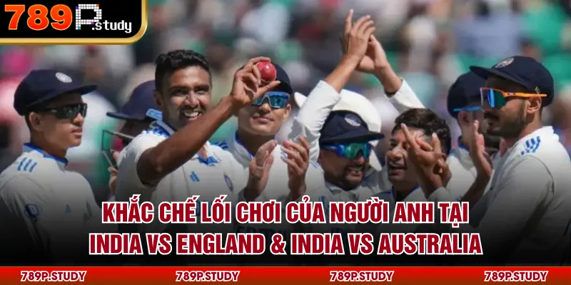 Khắc chế lối chơi của người Anh tại India vs England & India vs Australia